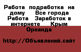 Работа (подработка) на дому   - Все города Работа » Заработок в интернете   . Крым,Ореанда